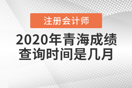 2020年青海CPA成績查詢時(shí)間是幾月,？