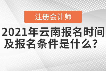 2021年云南注冊會(huì)計(jì)師報(bào)名時(shí)間及報(bào)名條件是什么,？