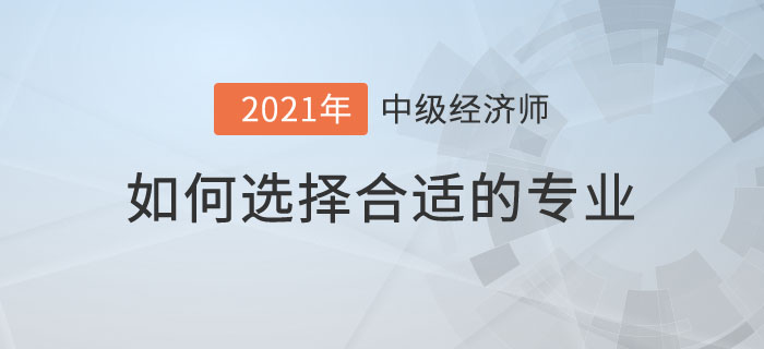 如何選經(jīng)濟(jì)師專業(yè)科目