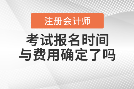 2021年注會(huì)考試報(bào)名時(shí)間與費(fèi)用確定了嗎,？