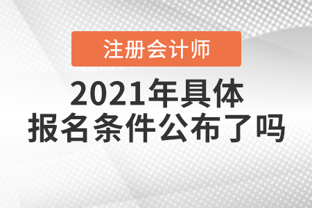 2021年注冊(cè)會(huì)計(jì)師具體報(bào)名條件公布了嗎,？