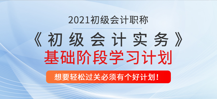 2021年《初級(jí)會(huì)計(jì)實(shí)務(wù)》基礎(chǔ)階段學(xué)習(xí)計(jì)劃