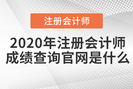 2020年注冊會計(jì)師成績查詢官網(wǎng)是什么