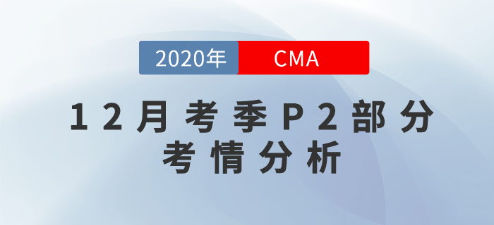 20年12月CMA考試P2部分考情分析新鮮出爐,！快來(lái)關(guān)注,！