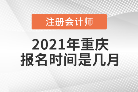 2021年重慶注冊會計(jì)師報(bào)名時(shí)間是幾月,？