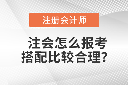 注會怎么報考搭配比較合理,？