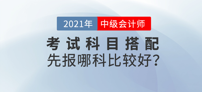 2021年中級(jí)會(huì)計(jì)考試科目搭配,，先報(bào)哪科比較好,？