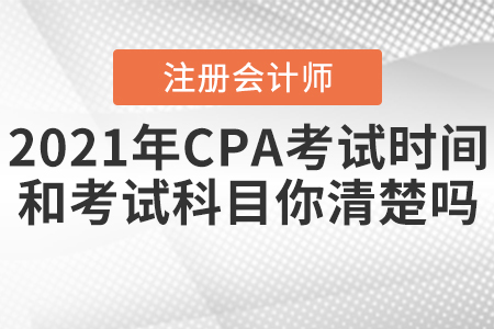 2021年CPA考試時間和考試科目你清楚嗎,？