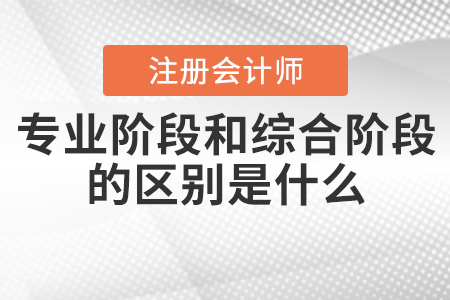 cpa專業(yè)階段考試和綜合階段區(qū)別是什么？