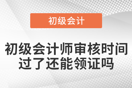 初級會計師審核時間過了還能領證嗎