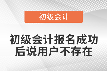 初級(jí)會(huì)計(jì)報(bào)名成功后說(shuō)用戶不存在