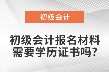 初級(jí)會(huì)計(jì)報(bào)名材料需要學(xué)歷證書(shū)嗎?