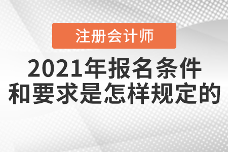 2021年注冊(cè)會(huì)計(jì)師報(bào)名條件和要求是怎樣規(guī)定的？