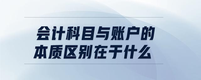 會(huì)計(jì)科目與賬戶的本質(zhì)區(qū)別在于什么