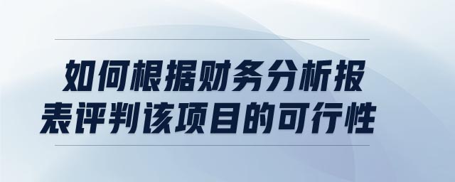 如何根據(jù)財務(wù)分析報表評判該項目的可行性