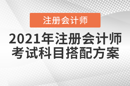 2021年注冊(cè)會(huì)計(jì)師考試科目搭配方案