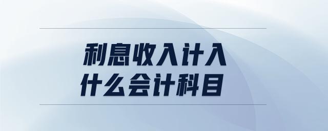 利息收入計入什么會計科目