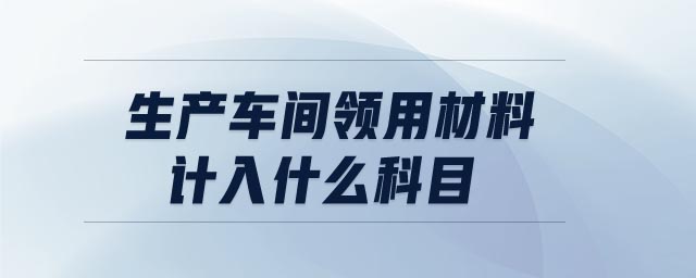 生產(chǎn)車間領用材料計入什么科目