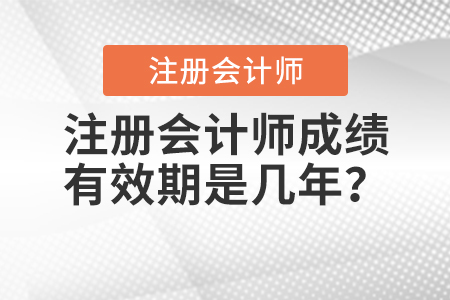 注冊(cè)會(huì)計(jì)師成績(jī)有效期是幾年？