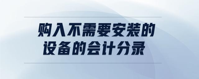 購(gòu)入不需要安裝的設(shè)備的會(huì)計(jì)分錄