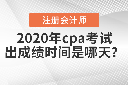 2020年cpa考試出成績時間是哪天,？