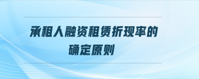 承租人融資租賃折現(xiàn)率的確定原則