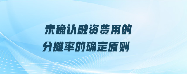 未確認(rèn)融資費(fèi)用的分?jǐn)偮实拇_定原則