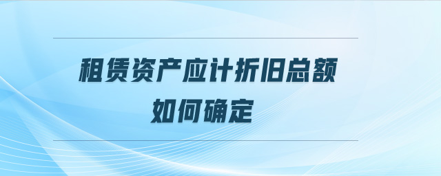 租賃資產應計折舊總額如何確定