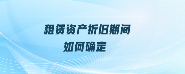 租賃資產(chǎn)折舊期間如何確定