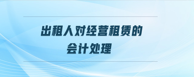 出租人對(duì)經(jīng)營(yíng)租賃的會(huì)計(jì)處理