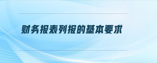 財(cái)務(wù)報(bào)表列報(bào)的基本要求