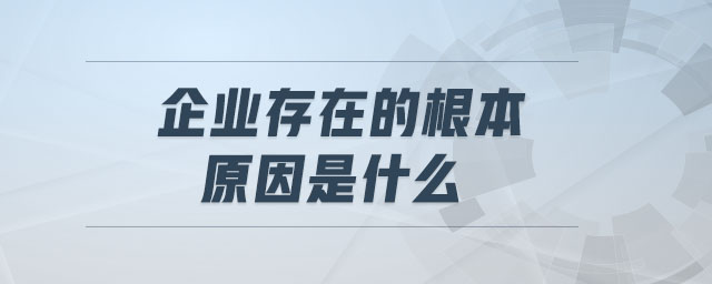 企業(yè)存在的根本原因是什么