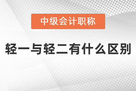 中級會計輕一與輕二有什么區(qū)別？