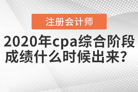 2020年cpa綜合階段成績(jī)什么時(shí)候出來(lái),？
