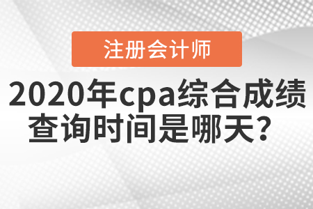 2020年cpa綜合成績查詢時間是哪天,？