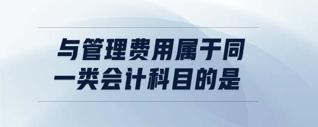 與管理費(fèi)用屬于同一類會計(jì)科目的是