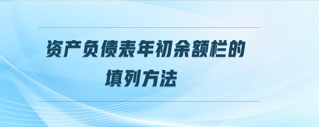 資產(chǎn)負(fù)債表年初余額欄的填列方法