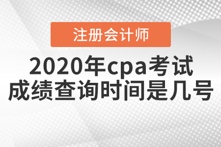 2020年cpa考試成績查詢時間是幾號,？
