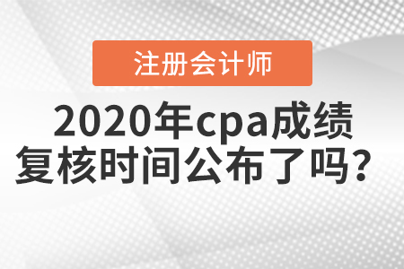 2020年cpa成績復核時間公布了嗎,？