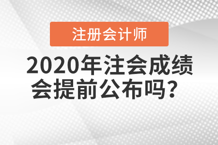 2020年注會(huì)成績(jī)會(huì)提前公布嗎？