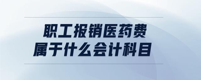 職工報銷醫(yī)藥費屬于什么會計科目