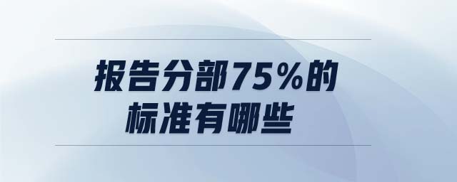 報(bào)告分部75%的標(biāo)準(zhǔn)有哪些