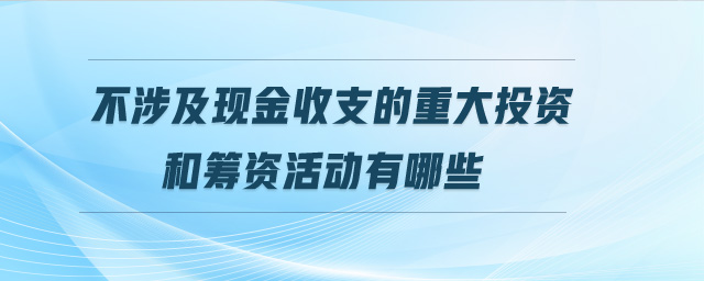 不涉及現(xiàn)金收支的重大投資和籌資活動(dòng)有哪些