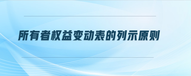 所有者權(quán)益變動(dòng)表的列示原則