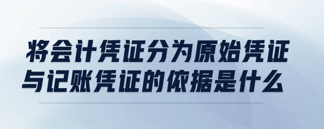 將會(huì)計(jì)憑證分為原始憑證與記賬憑證的依據(jù)是什么