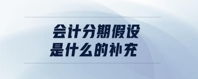 會(huì)計(jì)分期假設(shè)是什么的補(bǔ)充