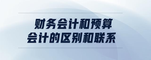 財(cái)務(wù)會(huì)計(jì)和預(yù)算會(huì)計(jì)的區(qū)別和聯(lián)系