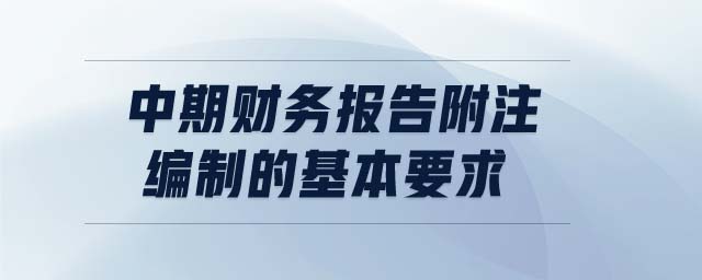 中期財(cái)務(wù)報(bào)告附注編制的基本要求