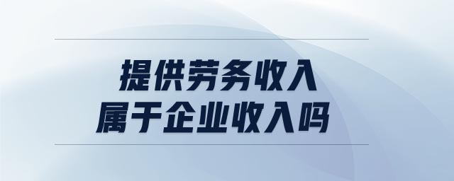 提供勞務(wù)收入屬于企業(yè)收入嗎