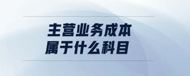 主營(yíng)業(yè)務(wù)成本屬于什么科目